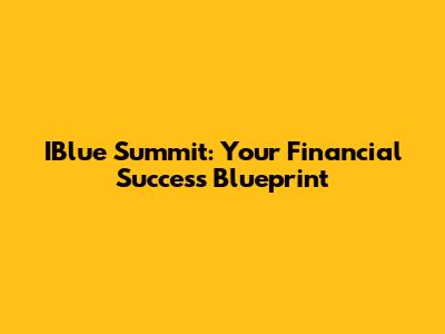IBlue Summit: Your Financial Success Blueprint